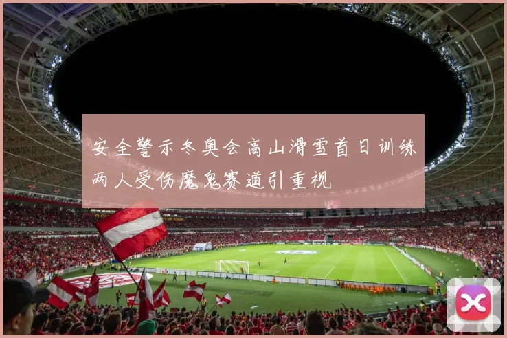 安全警示冬奥会高山滑雪首日训练两人受伤魔鬼赛道引重视