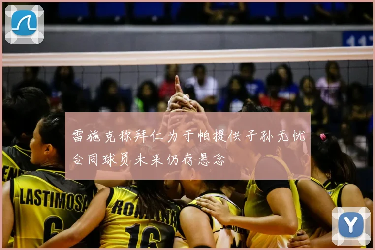 雷施克称拜仁为于帕提供子孙无忧合同球员未来仍存悬念