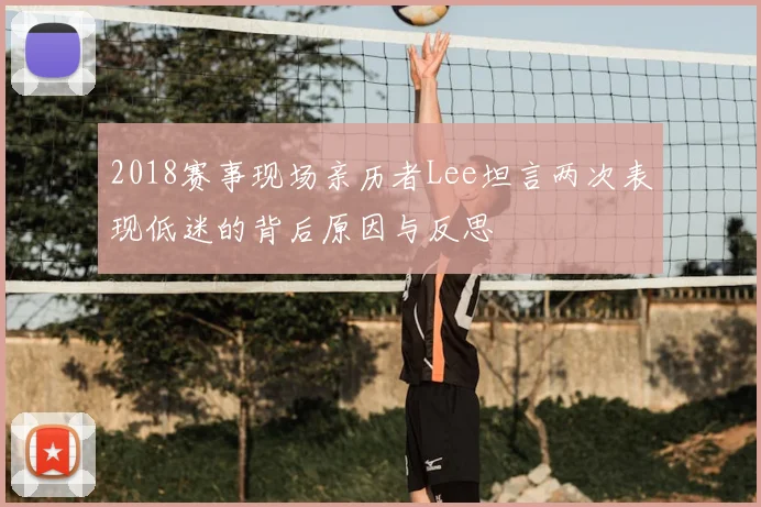2018赛事现场亲历者Lee坦言两次表现低迷的背后原因与反思