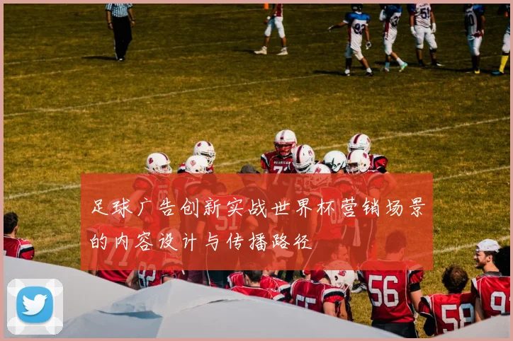 足球广告创新实战世界杯营销场景的内容设计与传播路径