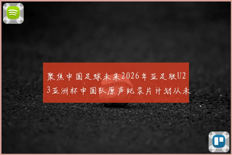 聚焦中国足球未来2026年亚足联U23亚洲杯中国队原声纪录片计划从未改变全网首发