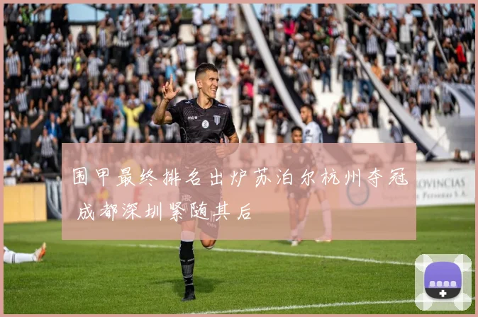 围甲最终排名出炉苏泊尔杭州夺冠 成都深圳紧随其后