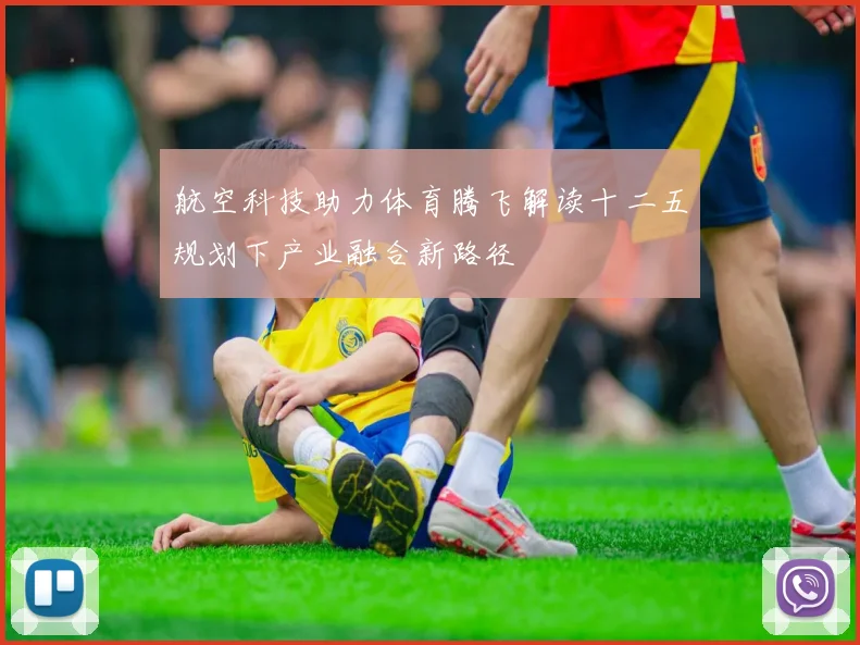 航空科技助力体育腾飞解读十二五规划下产业融合新路径