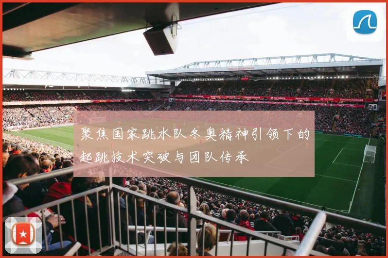 聚焦国家跳水队冬奥精神引领下的起跳技术突破与团队传承