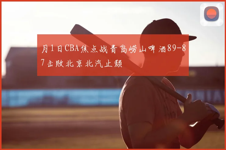 月1日CBA焦点战青岛崂山啤酒89-87击败北京北汽止颓