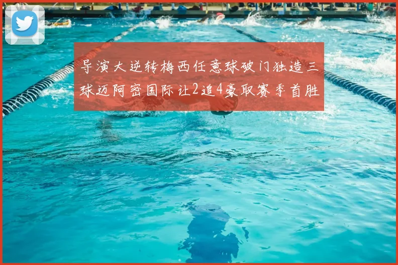 导演大逆转梅西任意球破门独造三球迈阿密国际让2追4豪取赛季首胜